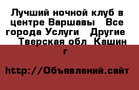 Лучший ночной клуб в центре Варшавы - Все города Услуги » Другие   . Тверская обл.,Кашин г.
